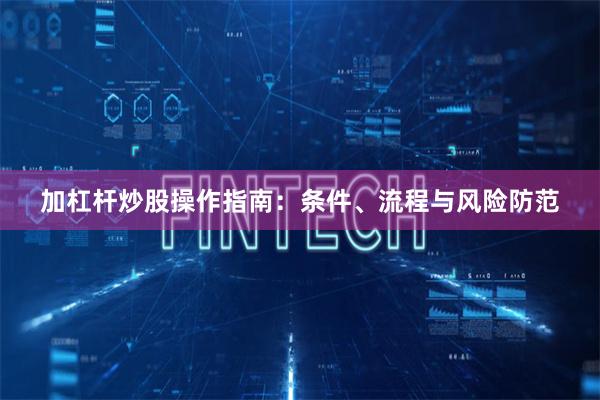 加杠杆炒股操作指南：条件、流程与风险防范