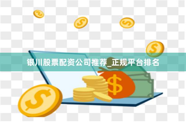 银川股票配资公司推荐_正规平台排名