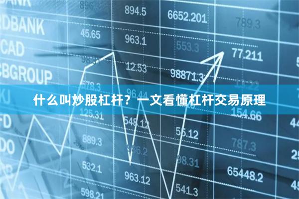 什么叫炒股杠杆？一文看懂杠杆交易原理