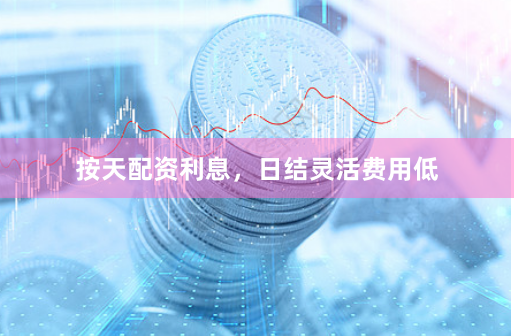 按天配资利息，日结灵活费用低