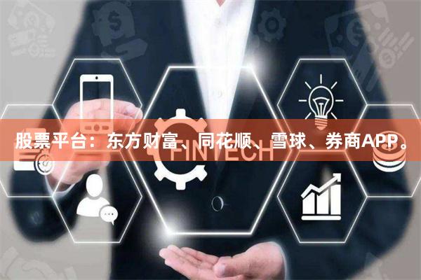 股票平台：东方财富、同花顺、雪球、券商APP。