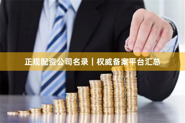 正规配资公司名录｜权威备案平台汇总