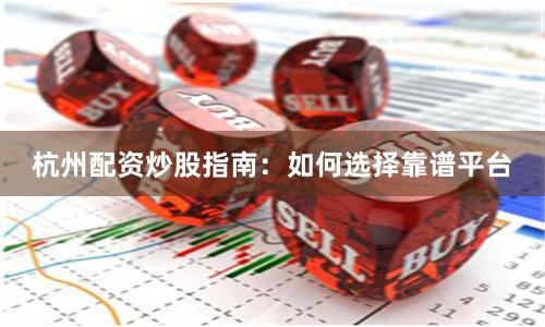 杭州配资炒股指南：如何选择靠谱平台